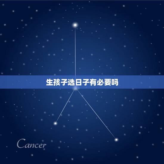 生孩子选日子有必要吗,生孩子选良辰吉日好不好? 生孩子选日子有必要吗,生孩子选良辰吉日好不好?