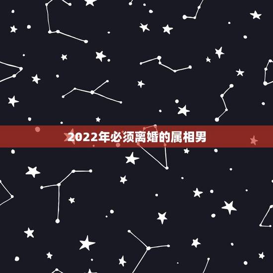 2022年必须离婚的属相男，到2022年离婚容易吗