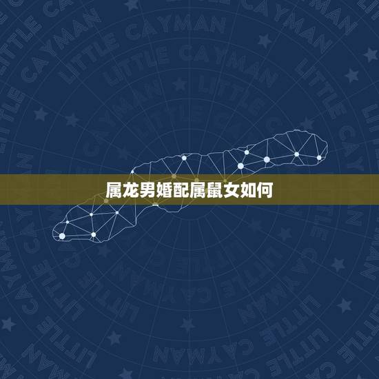 属龙男婚配属鼠女如何,男属鼠与女属龙相配吗? 属龙男婚配属鼠女如何,男属鼠与女属龙相配吗?
