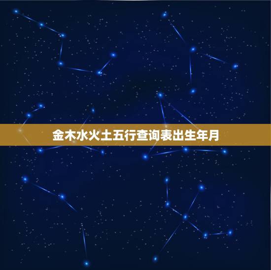 金木水火土五行查询表出生年月，出生年月日五行命表格