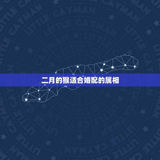 二月的猴适合婚配的属相，属猴和属兔的相配吗