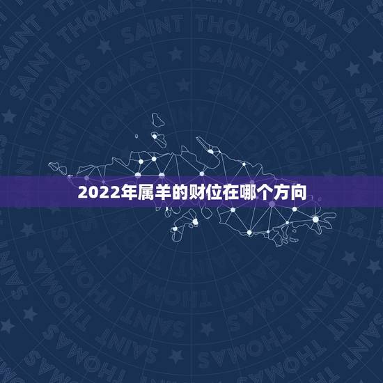 2022年属羊的财位在哪个方向,2022 年五黄二黑在哪个方位 2022年属羊的财位在哪个方向,2022 年五黄二黑在哪个方位