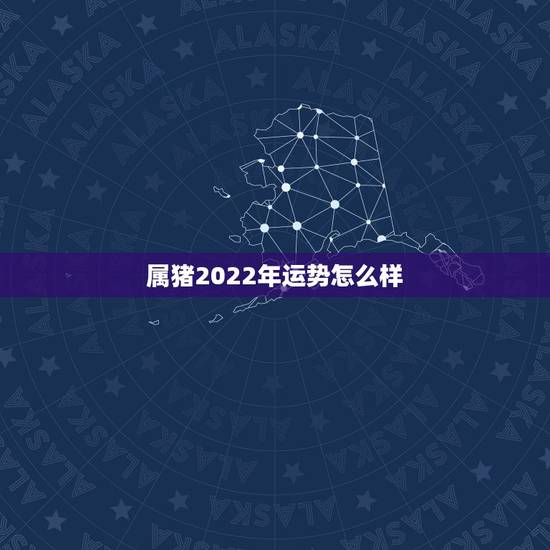 属猪2022年运势怎么样,属猪的2022 年运势怎么样 属猪2022年运势怎么样,属猪的2022 年运势怎么样