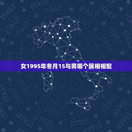 女1995年冬月15与男哪个属相相配，95年属猪男的和什么属相最配 1