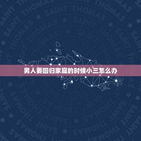 男人要回归家庭的时候小三怎么办,一个出轨后选择回归家庭的男人还会爱自己 男人要回归家庭的时候小三怎么办,一个出轨后选择回归家庭的男人还会爱自己