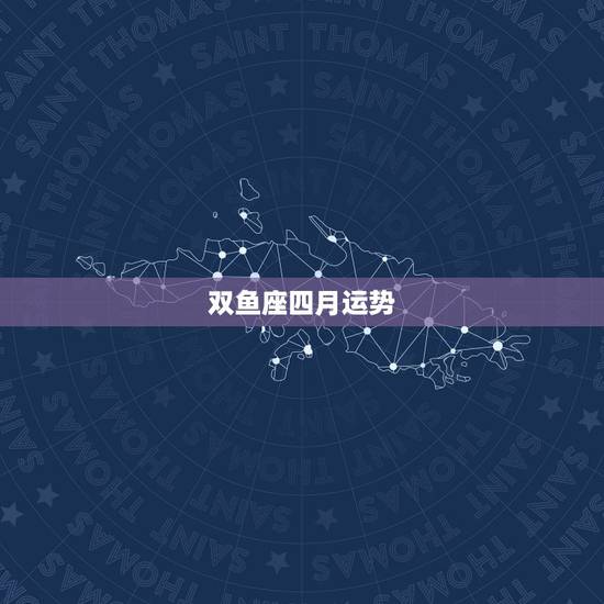 双鱼座四月运势,88年双鱼座新年运势 双鱼座四月运势,88年双鱼座新年运势