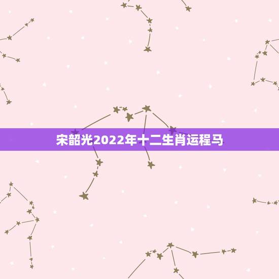 宋韶光2022年十二生肖运程马,2022 年生肖运势 宋韶光2022年十二生肖运程马,2022 年生肖运势