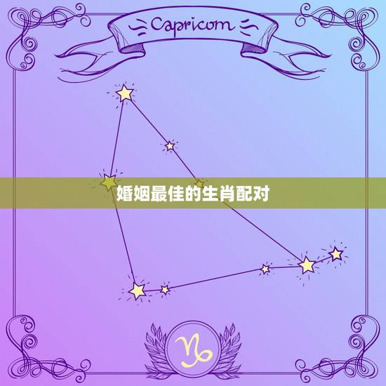 婚姻最佳的生肖配对，十二生肖婚姻配对
