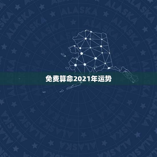 免费算命2021年运势，2021年运势及运程
