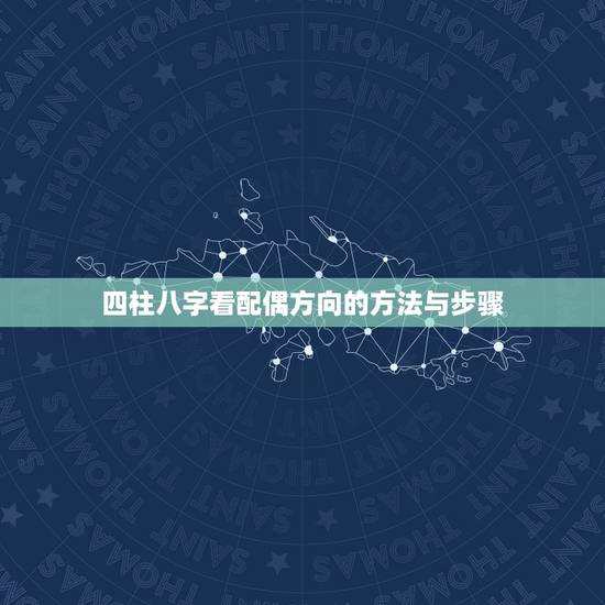 四柱八字看配偶方向的方法与步骤,八字如何看夫妻 四柱八字看配偶方向的方法与步骤,八字如何看夫妻