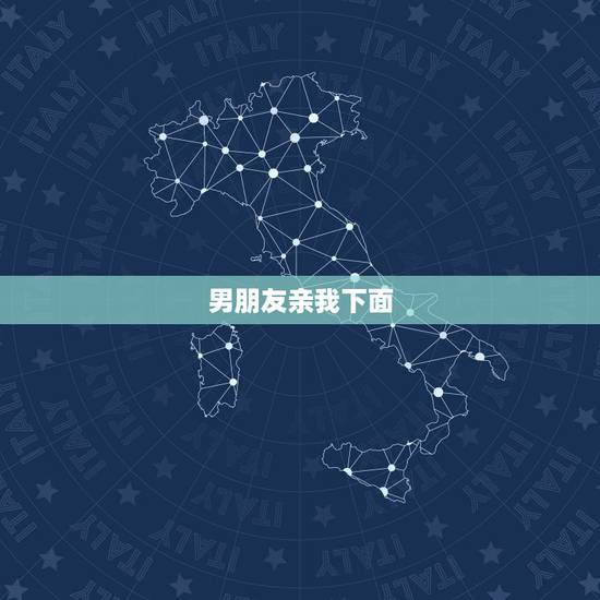 男朋友亲我下面，和男朋友那个的时候，亲他那里他会比较舒服