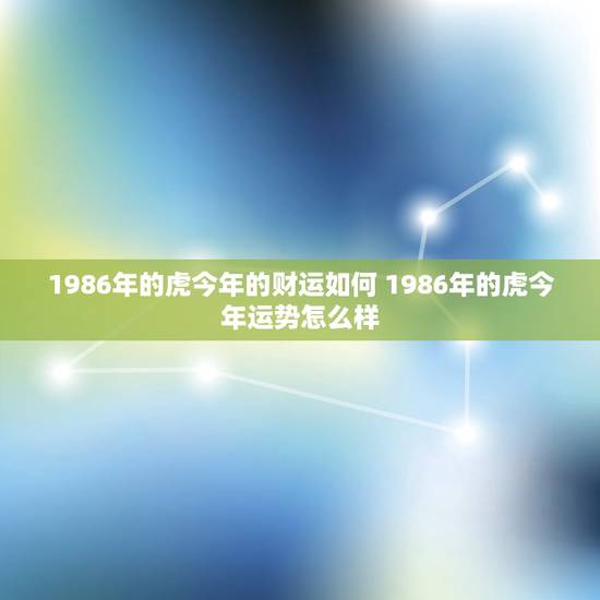 1986年的虎今年的财运如何 1986年的虎今年运势怎么样 1986年的虎今年的财运如何 1986年的虎今年运势怎么样