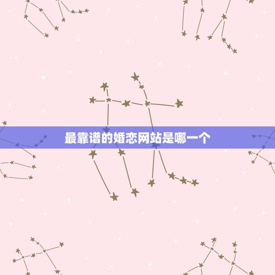最靠谱的婚恋网站是哪一个，目前的征婚网站哪个比较好？