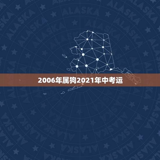 2006年属狗2021年中考运,2006年属狗的人2021年运势怎样? 2006年属狗2021年中考运,2006年属狗的人2021年运势怎样?