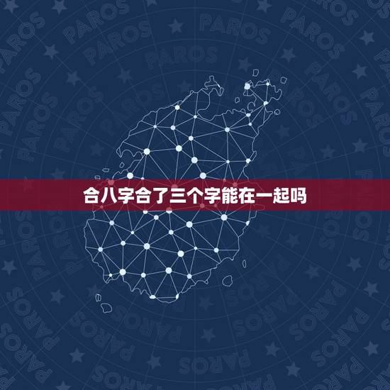 合八字合了三个字能在一起吗,合婚姻八字合了三个字 合八字合了三个字能在一起吗,合婚姻八字合了三个字