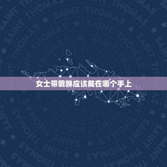 女士带貔貅应该戴在哪个手上,女士貔貅戴哪只手上 女士带貔貅应该戴在哪个手上,女士貔貅戴哪只手上
