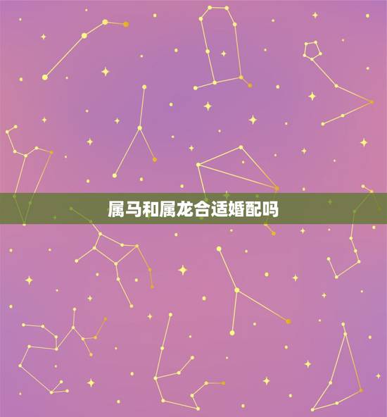 属马和属龙合适婚配吗,属龙的跟属马的相配吗 属马和属龙合适婚配吗,属龙的跟属马的相配吗