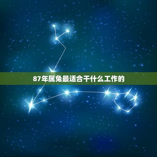87年属兔最适合干什么工作的,属兔的人最适合什么职业 87年属兔最适合干什么工作的,属兔的人最适合什么职业