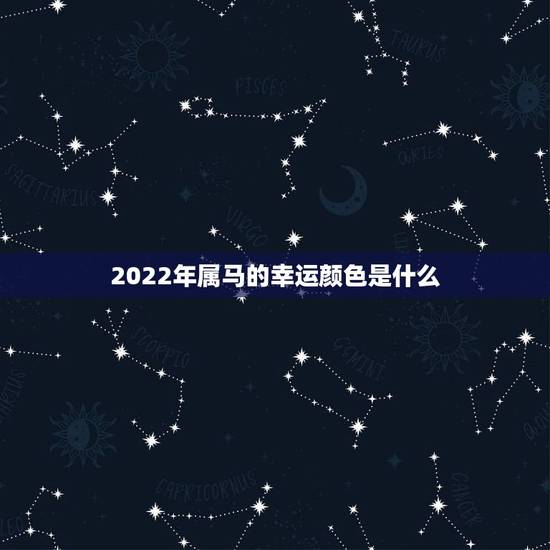 2022年属马的幸运颜色是什么,1978年属马人2022年幸运色 2022年属马的幸运颜色是什么,1978年属马人2022年幸运色