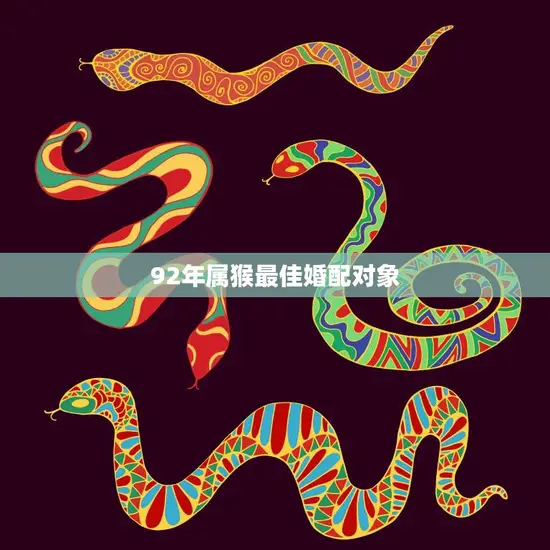 92年属猴最佳婚配对象(揭秘星座专家为你解读) 92年属猴最佳婚配对象(揭秘星座专家为你解读)