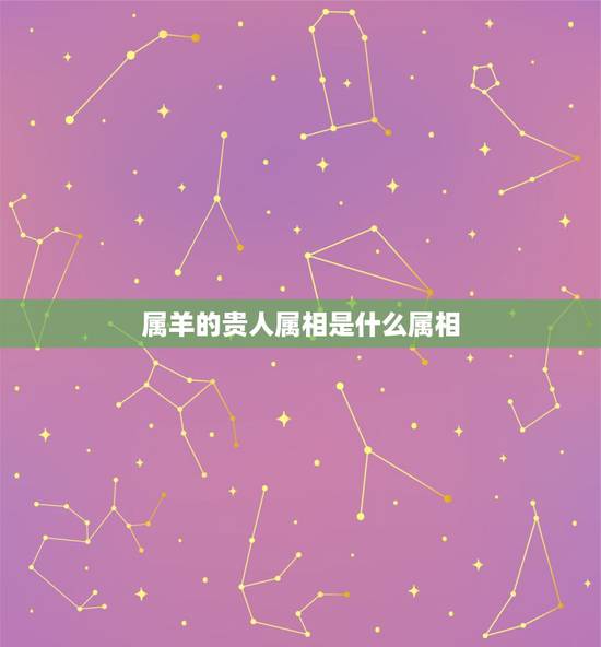 属羊的贵人属相是什么属相,属羊的2015遇到什么属相贵人 属羊的贵人属相是什么属相,属羊的2015遇到什么属相贵人