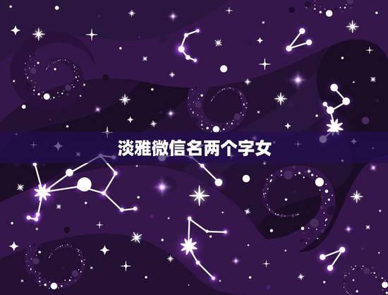 淡雅微信名两个字女，中年女微信名字优雅(二字)