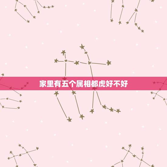 家里有五个属相都虎好不好，家里属虎的多了好么