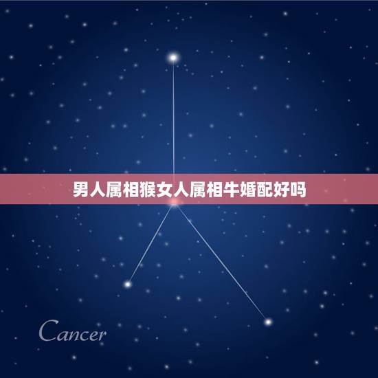 男人属相猴女人属相牛婚配好吗，属相婚配猴配牛好不好