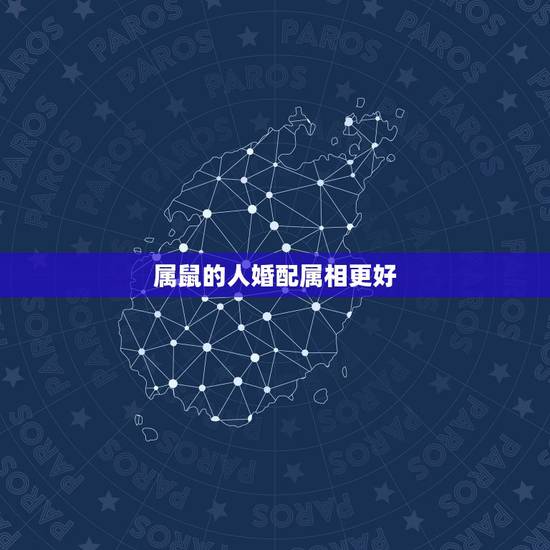 属鼠的人婚配属相更好,属鼠的人和什么属相最配 属鼠的人婚配属相更好,属鼠的人和什么属相最配