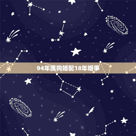 94年属狗婚配18年婚事,1994年属狗的婚配禁忌 94年属狗婚配18年婚事,1994年属狗的婚配禁忌