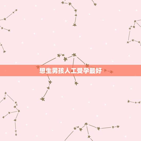 想生男孩人工受孕最好,人工受孕能不能保证生男孩 想生男孩人工受孕最好,人工受孕能不能保证生男孩