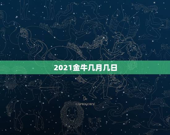 2021金牛几月几日，2021金牛座全年桃花运最好的月份是几月