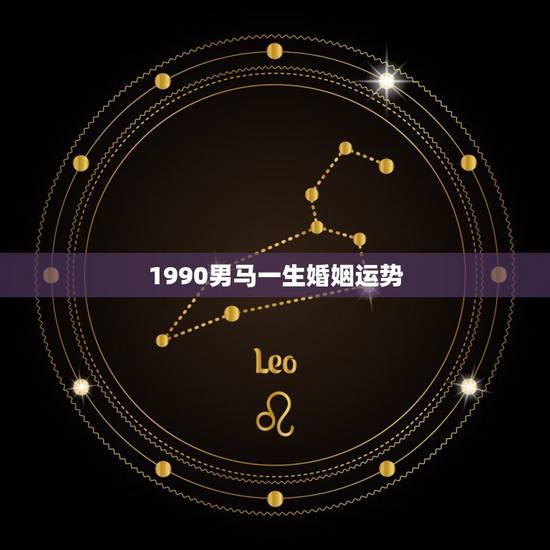 1990男马一生婚姻运势,1990年属马男婚姻怎么时候会成功 1990男马一生婚姻运势,1990年属马男婚姻怎么时候会成功