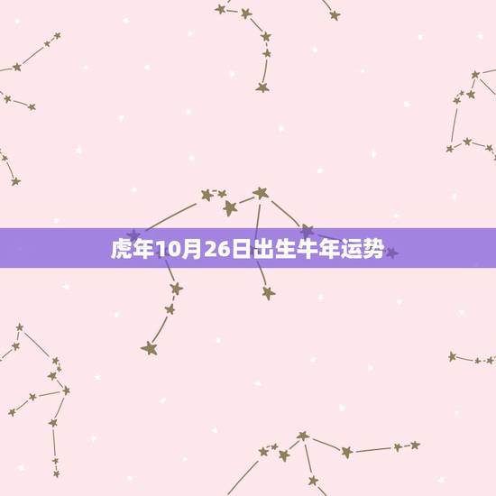 虎年10月26日出生牛年运势,属牛虎年运程 虎年10月26日出生牛年运势,属牛虎年运程