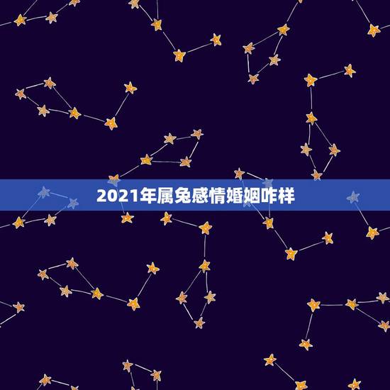 2021年属兔感情婚姻咋样，属兔的今年运势怎么样2021