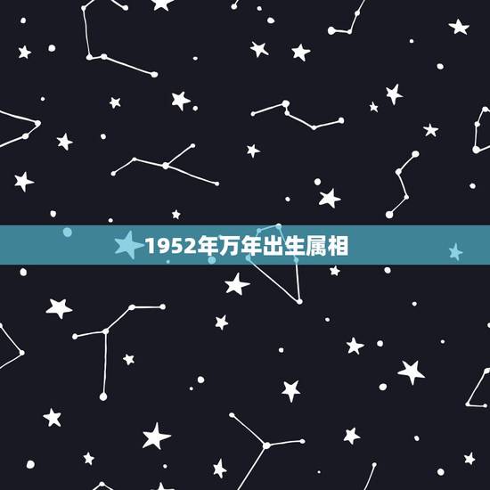 1952年万年出生属相,1952年、是属相是什么 1952年万年出生属相,1952年、是属相是什么