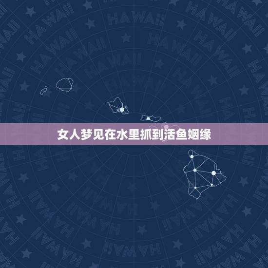 女人梦见在水里抓到活鱼姻缘，女人梦见捉活鱼好吗