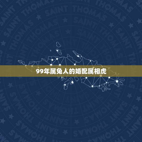99年属兔人的婚配属相虎，1999年属兔的婚配禁忌