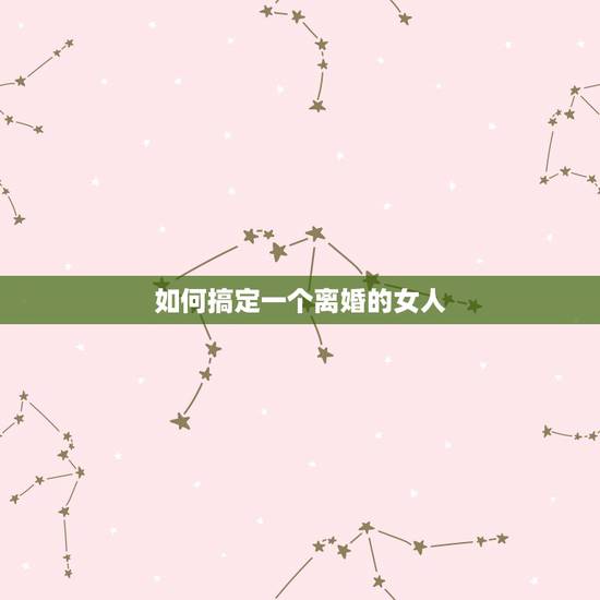 如何搞定一个离婚的女人，喜欢一个离婚的女人该怎么追求？