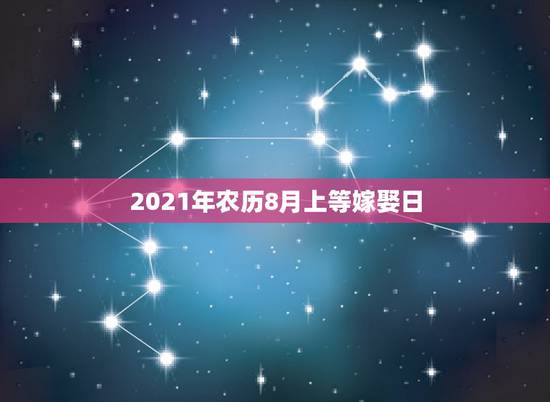 2021年农历8月上等嫁娶日,2021年8月最佳乔迁日期 2021年农历8月上等嫁娶日,2021年8月最佳乔迁日期