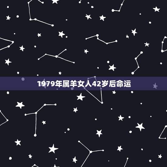 1979年属羊女人42岁后命运,1979年属羊女人的命运如何正月初四? 1979年属羊女人42岁后命运,1979年属羊女人的命运如何正月初四?