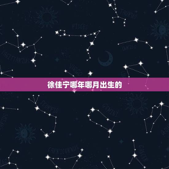徐佳宁哪年哪月出生的,徐佳宁的父亲到底是谁 徐佳宁哪年哪月出生的,徐佳宁的父亲到底是谁