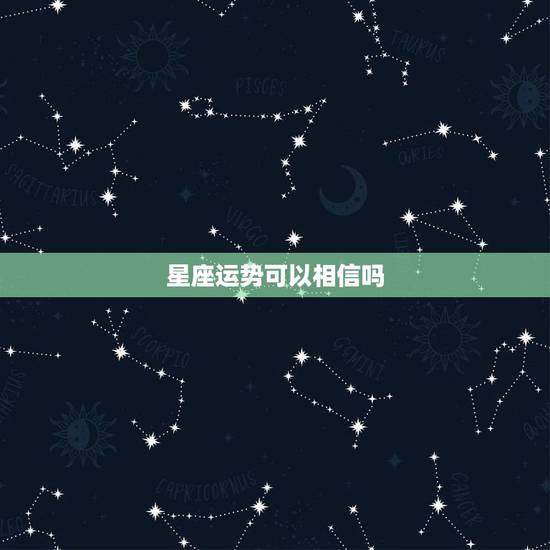 星座运势可以相信吗，星座运势是否属于迷信？
