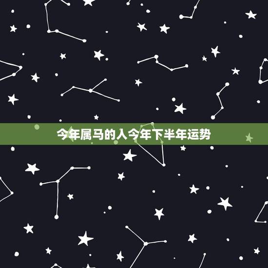 今年属马的人今年下半年运势，属马的人今年运势如何？