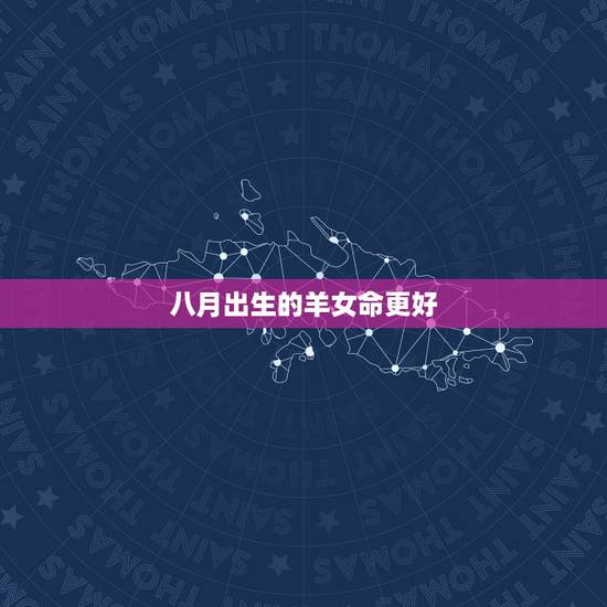 八月出生的羊女命更好,属羊的女人八月出生好吗 八月出生的羊女命更好,属羊的女人八月出生好吗