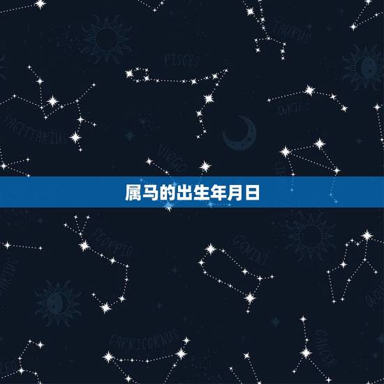 属马的出生年月日,属马是哪年出生的岁数 属马的出生年月日,属马是哪年出生的岁数