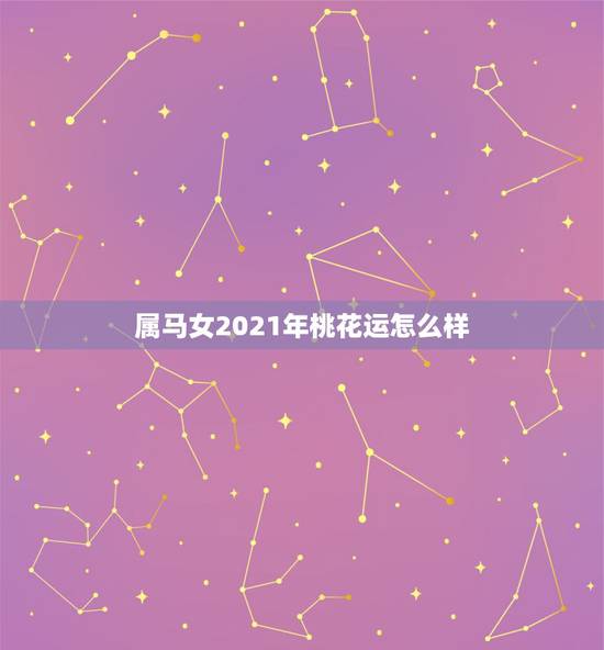 属马女2021年桃花运怎么样,属马2021年桃花最旺的月份 属马女2021年桃花运怎么样,属马2021年桃花最旺的月份