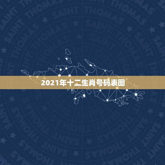 2021年十二生肖号码表图，2021年十二生肖对照表
