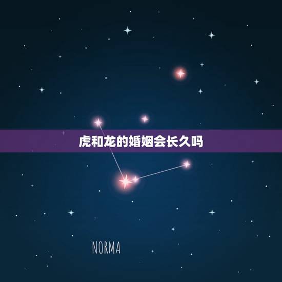 虎和龙的婚姻会长久吗,怎么维持婚姻的长久 虎和龙的婚姻会长久吗,怎么维持婚姻的长久