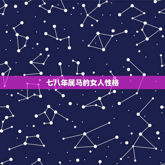 七八年属马的女人性格,7.8年属马的性格 七八年属马的女人性格,7.8年属马的性格